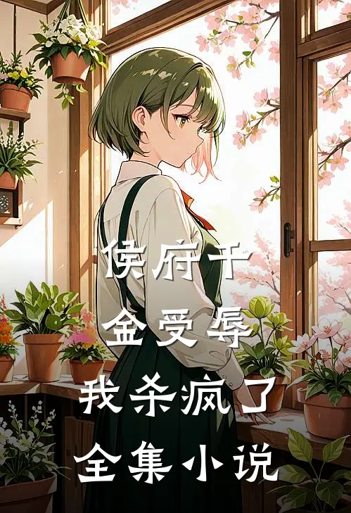 侯府千金受辱,我杀疯了全集