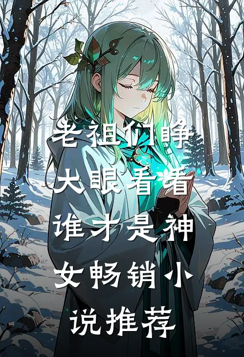 老祖们睁大眼看看，谁才是神女畅销小说推荐
