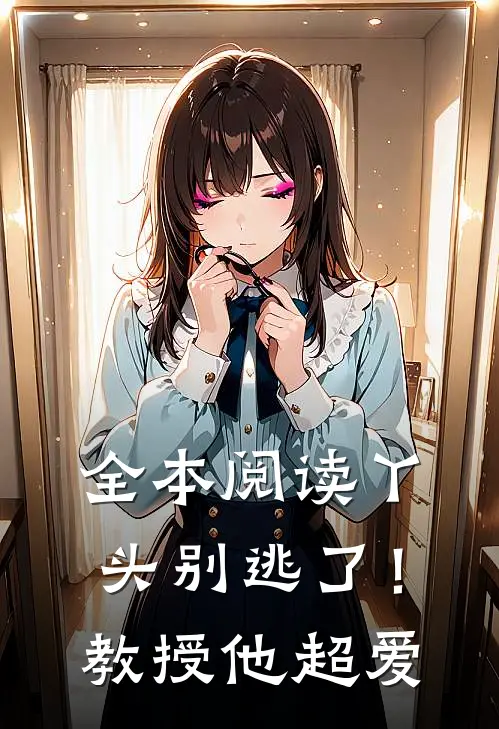 全本阅读丫头别逃了！教授他超爱