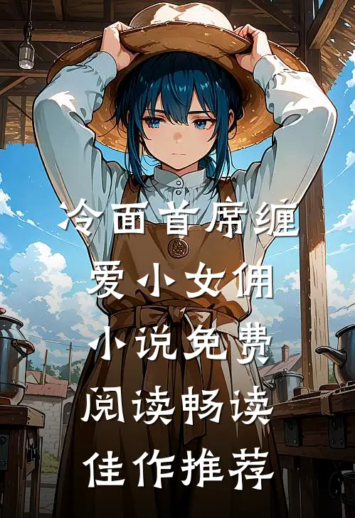冷面首席缠爱小女佣小说免费阅读畅读佳作推荐