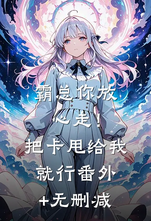 霸总你放心走！把卡甩给我就行番外+无删减