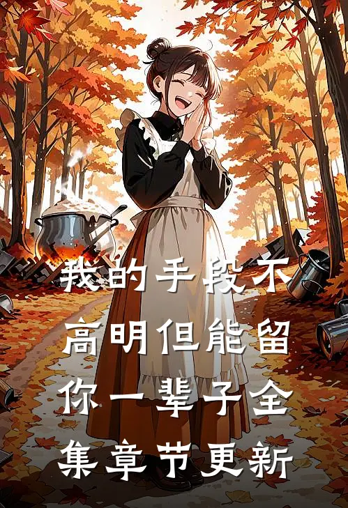 我的手段不高明但能留你一辈子全集章节更新