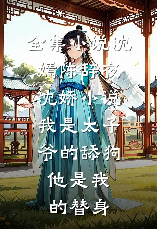 全集小说沈嫣陈辞夜沈娇小说我是太子爷的舔狗,他是我的替身