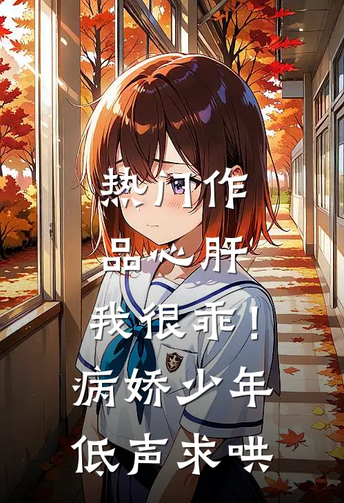 热门作品心肝，我很乖！病娇少年低声求哄