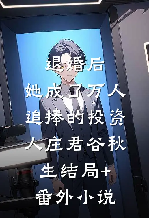 退婚后，她成了万人追捧的投资人庄君谷秋生结局+番外小说