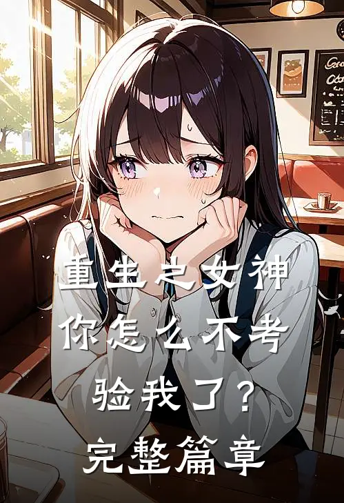 重生之女神你怎么不考验我了?完整篇章免费阅读