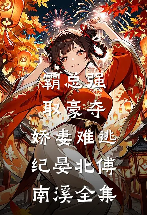 霸总强取豪夺：娇妻难逃纪晏北傅南溪 全集