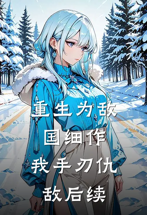 重生为敌国细作,我手刃仇敌后续