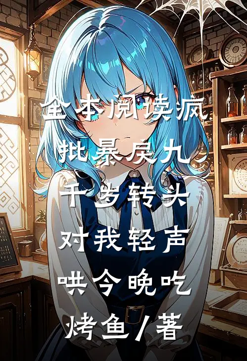 全本阅读疯批暴戾九千岁转头对我轻声哄 今晚吃烤鱼 / 著