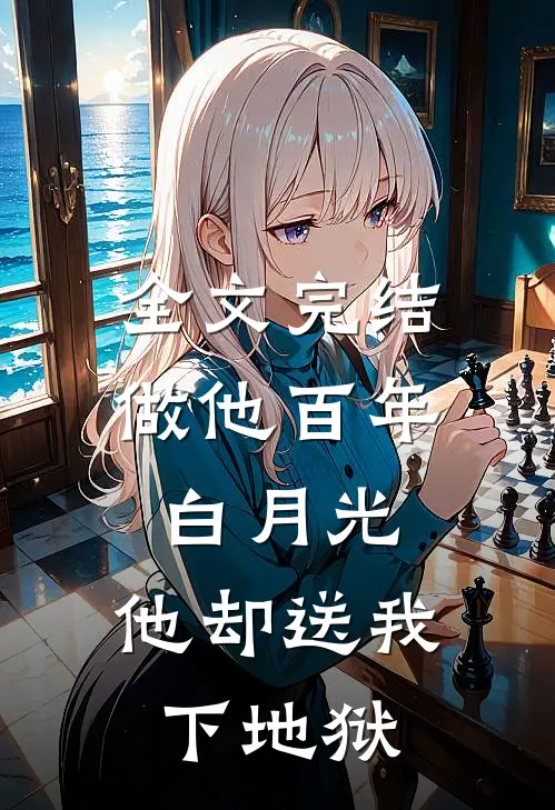 全文完结做他百年白月光，他却送我下地狱