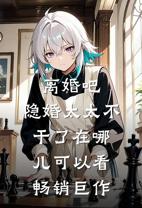 离婚吧,隐婚太太不干了在哪儿可以看畅销巨作