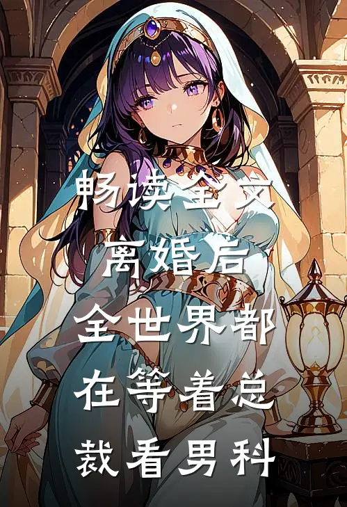 畅读全文离婚后，全世界都在等着总裁看男科