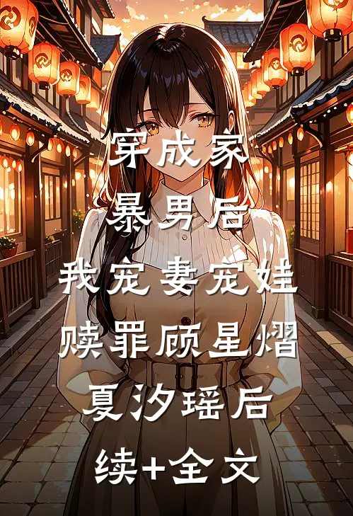 穿成家暴男后，我宠妻宠娃赎罪顾星熠夏汐瑶后续+全文