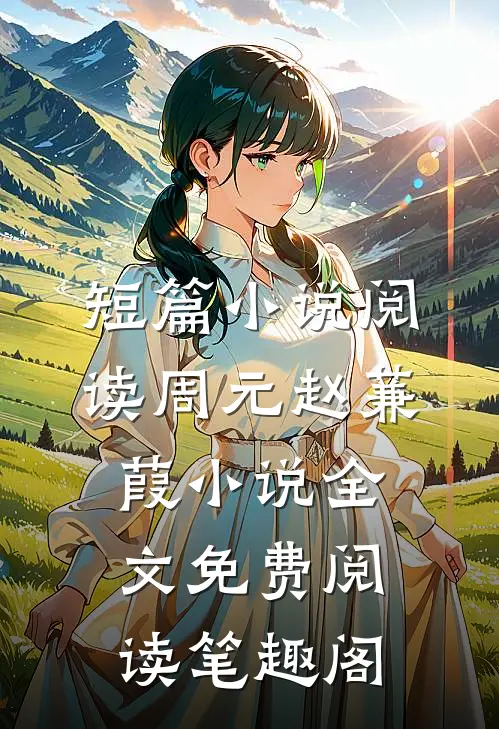 短篇小说阅读周元赵蒹葭小说全文免费阅读笔趣阁