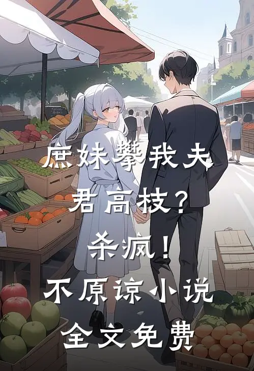 庶妹攀我夫君高枝?杀疯!不原谅全文免费