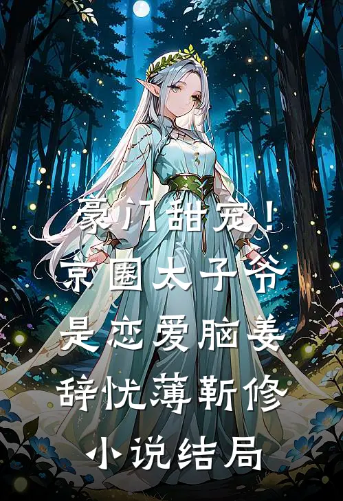 豪门甜宠！京圈太子爷是恋爱脑姜辞忧薄靳修小说结局