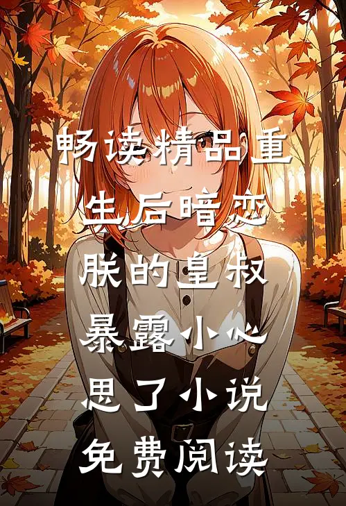 畅读精品重生后暗恋朕的皇叔暴露小心思了小说免费阅读