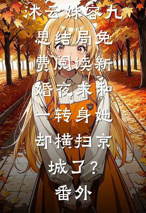 沐云姝容九思结局免费阅读新婚夜求和，一转身她却横扫京城了？番外