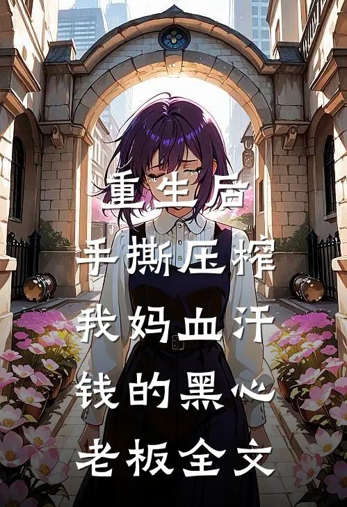 重生后，手撕压榨我妈血汗钱的黑心老板全文