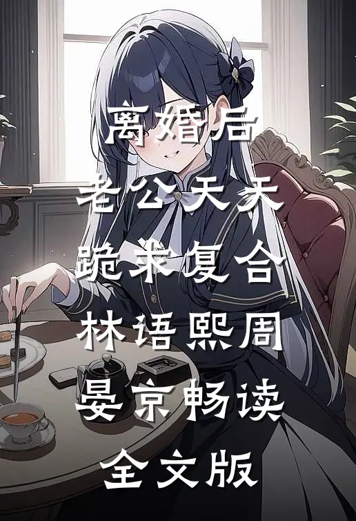 离婚后,老公天天跪求复合林语熙周晏京畅读全文版