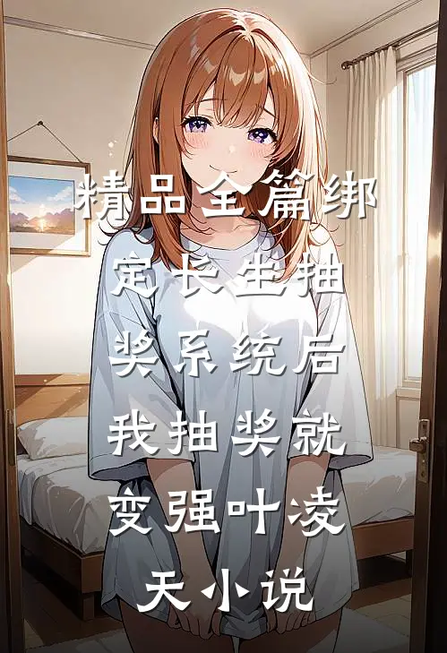 精品全篇绑定长生抽奖系统后,我抽奖就变强叶凌天小说