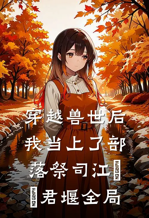 穿越兽世后，我当上了部落祭司江婠婠 君堰全局