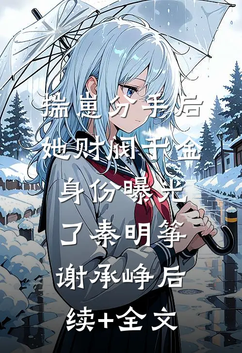 揣崽分手后，她财阀千金身份曝光了秦明筝谢承峥后续+全文