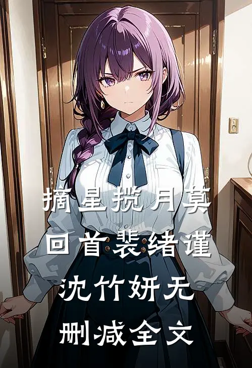 摘星揽月莫回首裴绪谨沈竹妍无删减全文