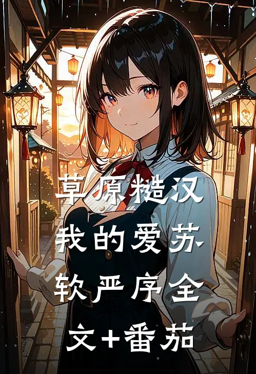 草原糙汉，我的爱苏软严序全文+番茄