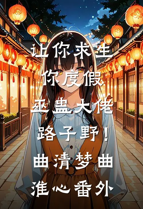 让你求生你度假，巫蛊大佬路子野！曲清梦曲淮心 番外