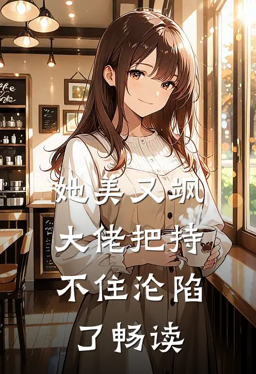 她美又飒，大佬把持不住沦陷了畅读