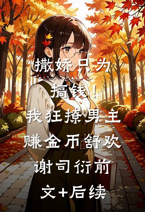 撒娇只为搞钱！我狂撩男主赚金币舒欢谢司衍前文+后续