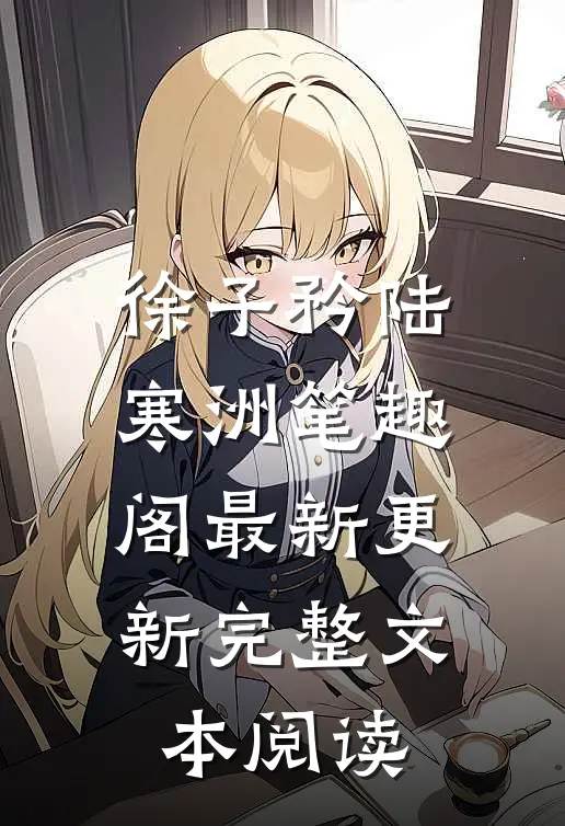 徐子矜陆寒洲笔趣阁最新更新完整文本阅读