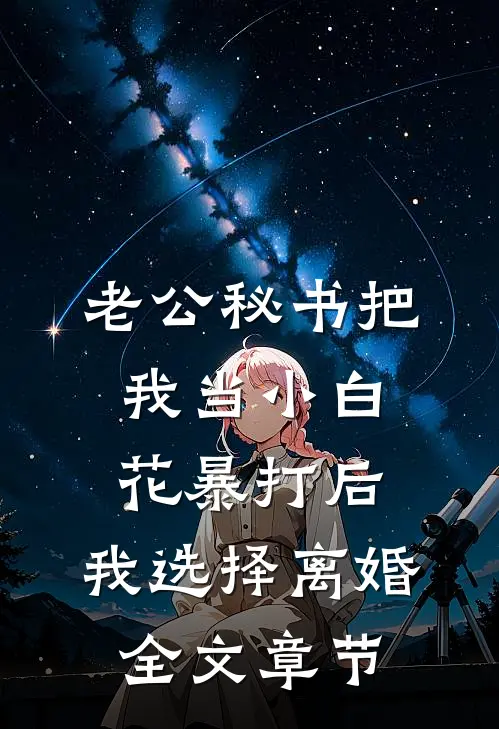 老公秘书把我当小白花暴打后，我选择离婚全文章节