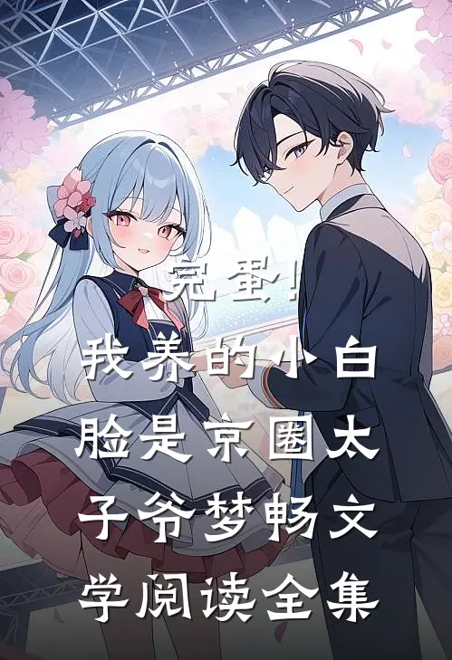 完蛋!我养的小白脸是京圈太子爷 梦畅文学阅读全集