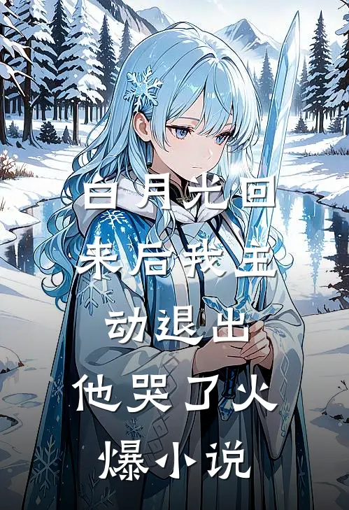 白月光回来后我主动退出，他哭了火爆小说