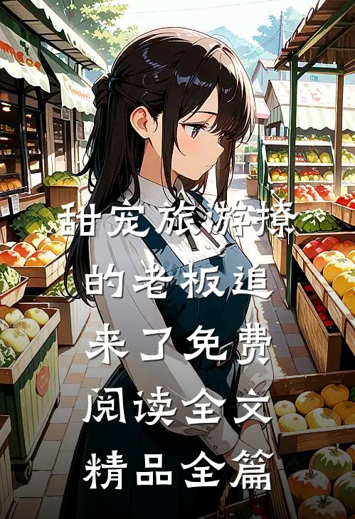 甜宠旅游撩的老板追来了免费阅读全文精品全篇
