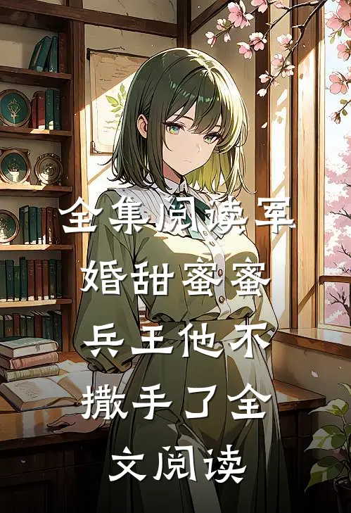 全集阅读军婚甜蜜蜜,兵王他不撒手了全文阅读