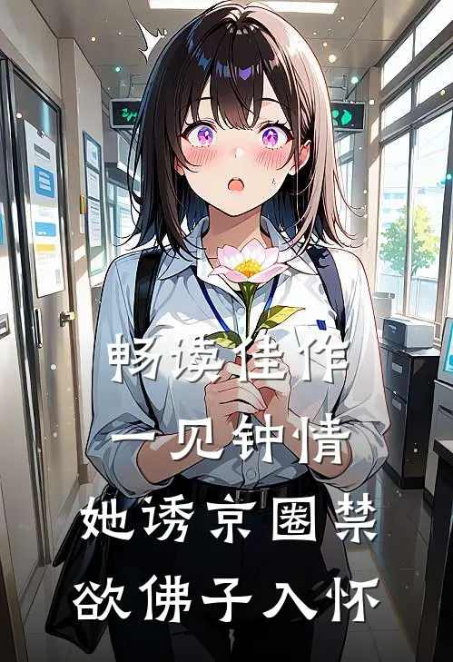 畅读佳作一见钟情：她诱京圈禁欲佛子入怀