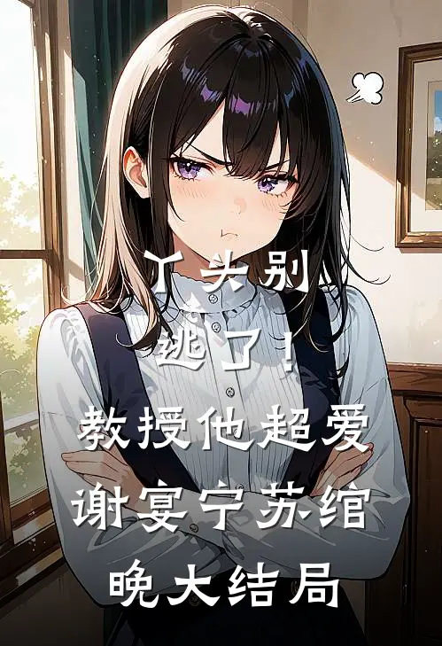 丫头别逃了！教授他超爱谢宴宁苏绾晚大结局