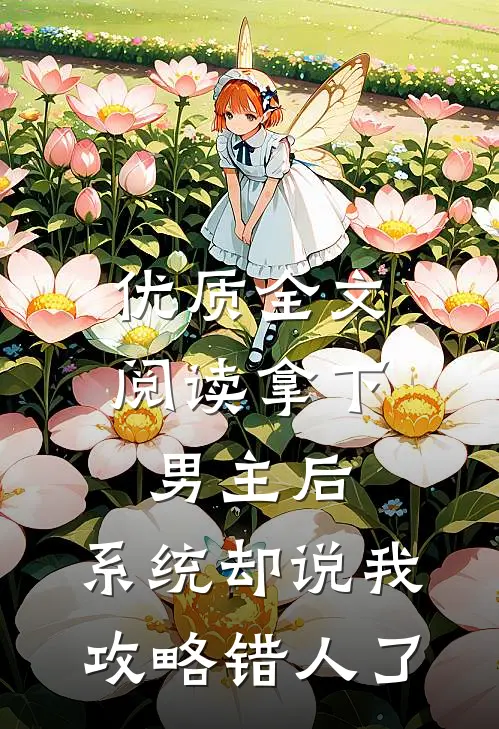 优质全文阅读拿下男主后，系统却说我攻略错人了