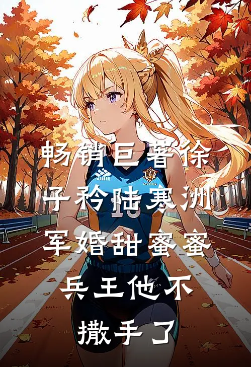 畅销巨著徐子矜陆寒洲军婚甜蜜蜜,兵王他不撒手了