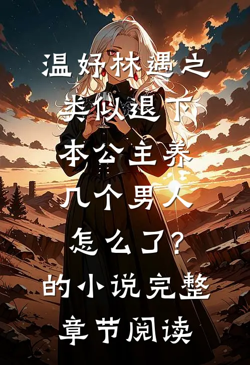 温妤林遇之类似退下,本公主养几个男人怎么了?的小说完整章节阅读