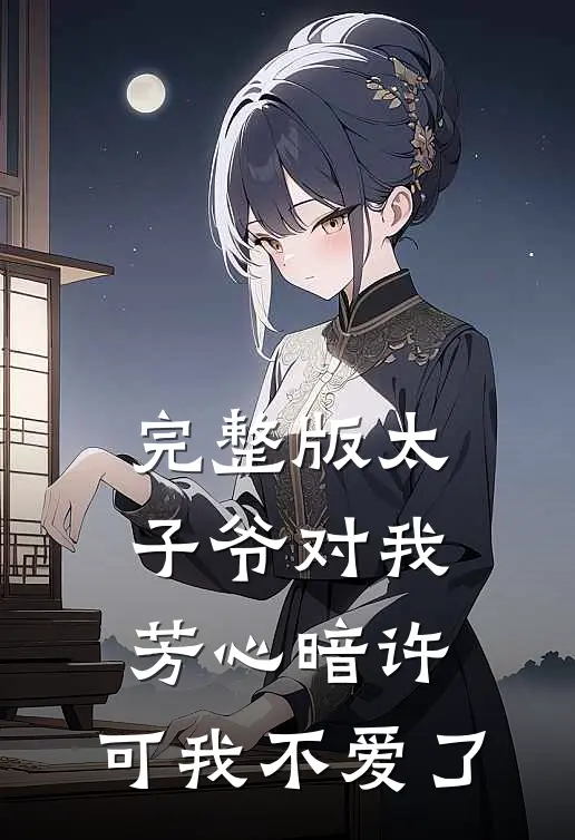 完整版太子爷对我芳心暗许，可我不爱了