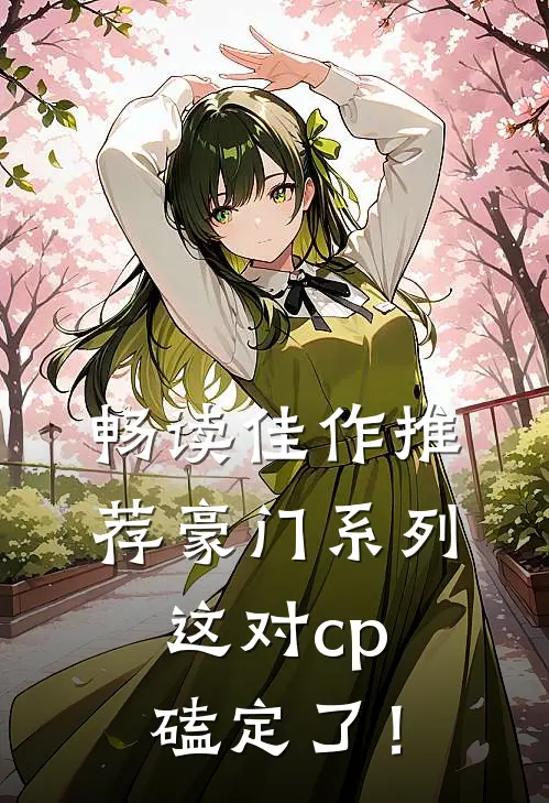 畅读佳作推荐豪门系列：这对cp磕定了！