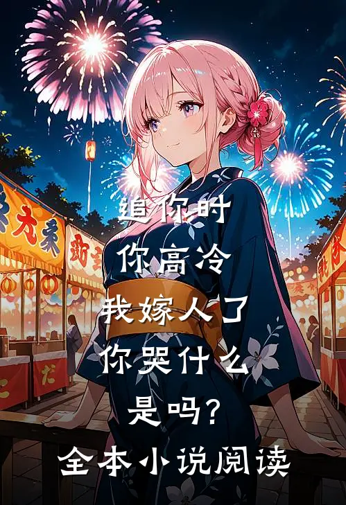追你时你高冷,我嫁人了你哭什么是吗?全本小说阅读