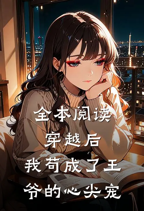 全本阅读穿越后，我苟成了王爷的心尖宠
