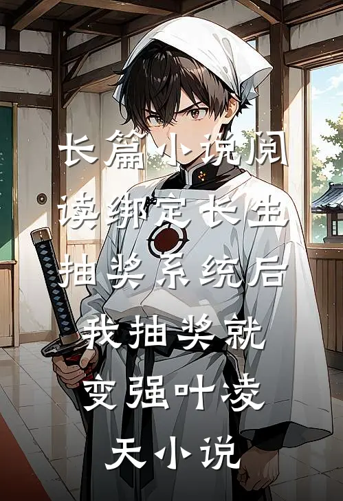 长篇小说阅读绑定长生抽奖系统后,我抽奖就变强叶凌天小说
