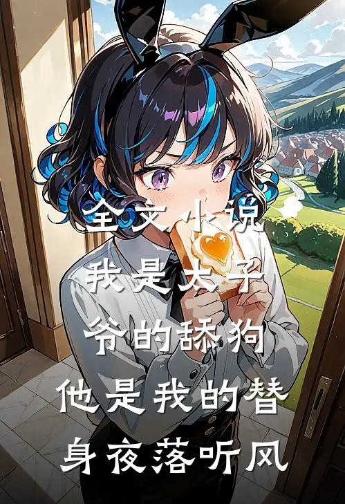 全文小说我是太子爷的舔狗,他是我的替身夜落听风
