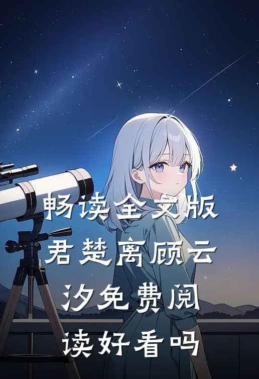 畅读全文版君楚离顾云汐免费阅读好看吗